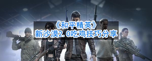 吃鸡新沙漠2.0吃鸡技巧分享