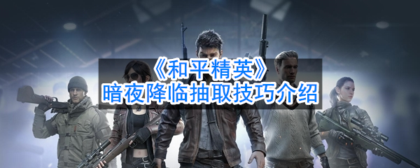 吃鸡暗夜降临抽取技巧介绍