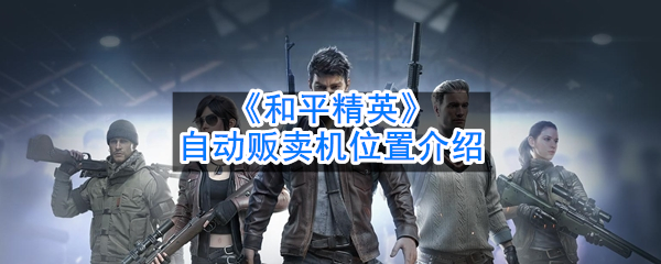 吃鸡自动贩卖机位置介绍