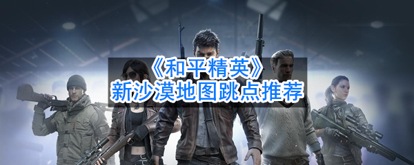 吃鸡新沙漠地图跳点推荐